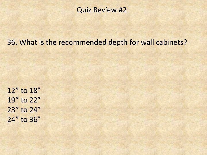 Quiz Review #2 36. What is the recommended depth for wall cabinets? 12” to