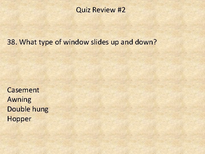 Quiz Review #2 38. What type of window slides up and down? Casement Awning