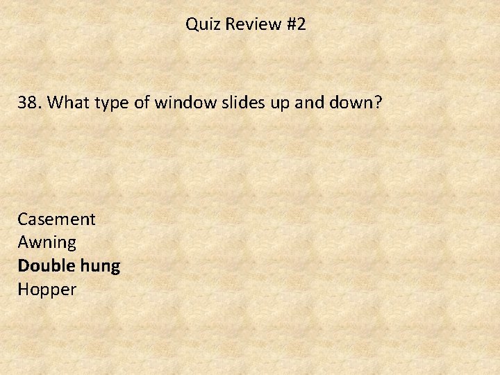 Quiz Review #2 38. What type of window slides up and down? Casement Awning