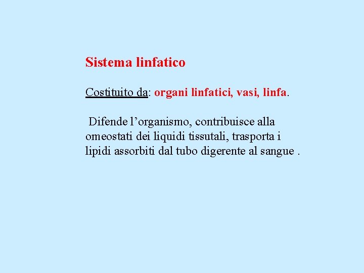 Sistema linfatico Costituito da: organi linfatici, vasi, linfa. Difende l’organismo, contribuisce alla omeostati dei