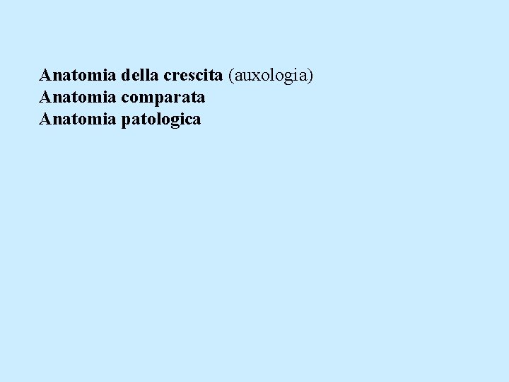 Anatomia della crescita (auxologia) Anatomia comparata Anatomia patologica 