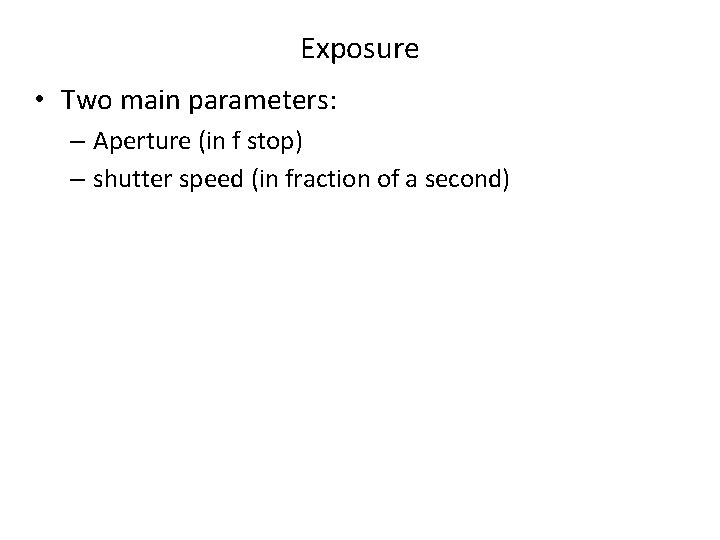 Exposure • Two main parameters: – Aperture (in f stop) – shutter speed (in