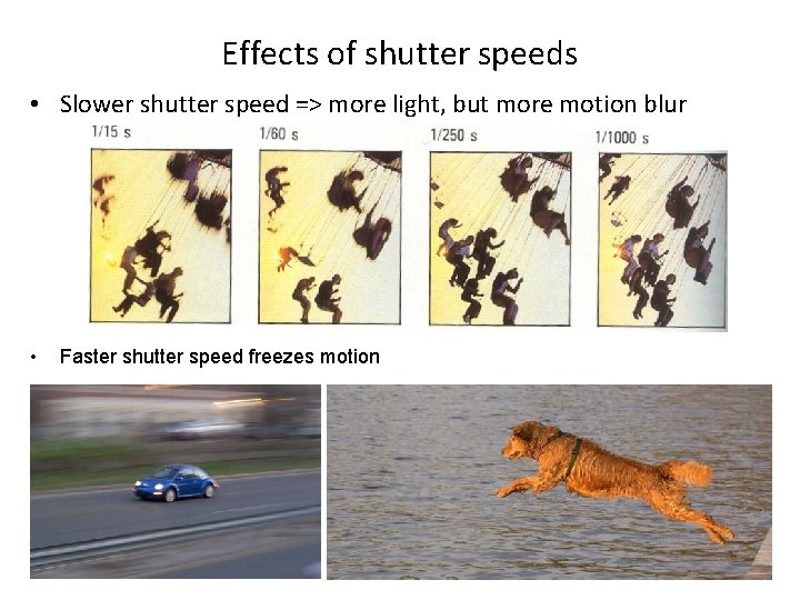 Effects of shutter speeds • Slower shutter speed => more light, but more motion