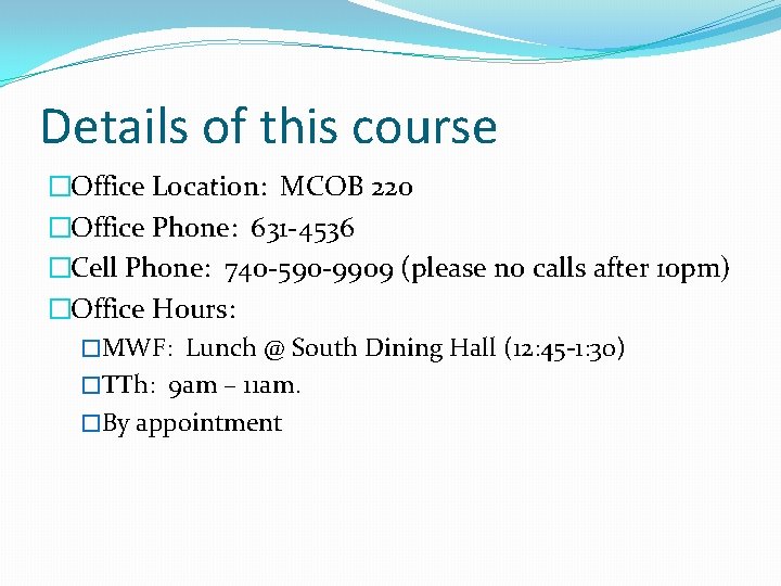 Details of this course �Office Location: MCOB 220 �Office Phone: 631 -4536 �Cell Phone: