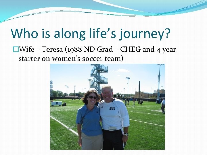 Who is along life’s journey? �Wife – Teresa (1988 ND Grad – CHEG and