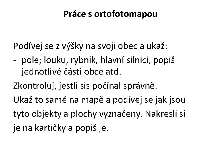 Práce s ortofotomapou Podívej se z výšky na svoji obec a ukaž: - pole;