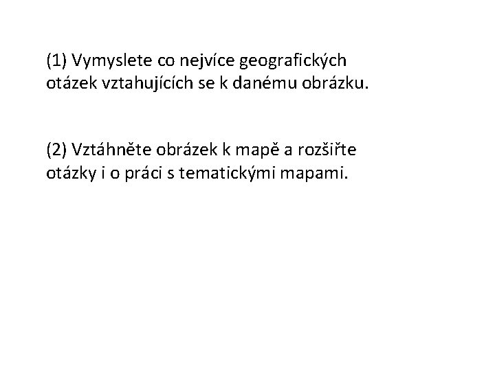 (1) Vymyslete co nejvíce geografických otázek vztahujících se k danému obrázku. (2) Vztáhněte obrázek