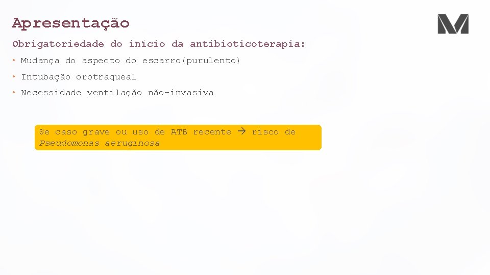 Apresentação Obrigatoriedade do início da antibioticoterapia: • Mudança do aspecto do escarro(purulento) • Intubação