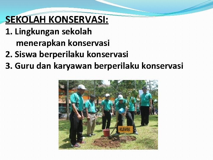 SEKOLAH KONSERVASI: 1. Lingkungan sekolah menerapkan konservasi 2. Siswa berperilaku konservasi 3. Guru dan