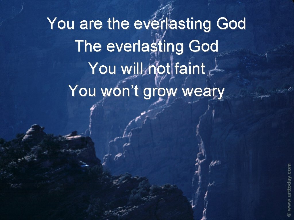 You are the everlasting God The everlasting God You will not faint You won’t