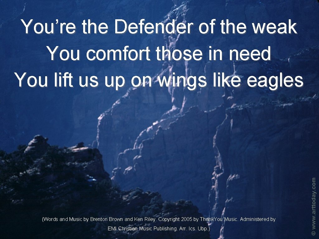 You’re the Defender of the weak You comfort those in need You lift us