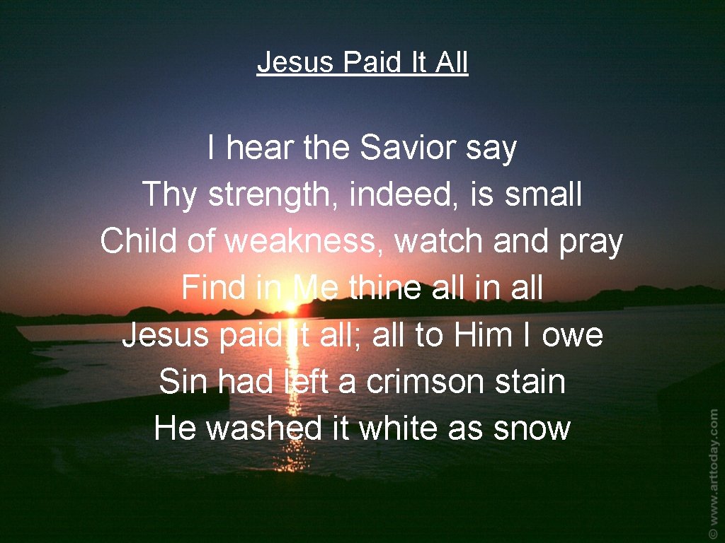 Jesus Paid It All I hear the Savior say Thy strength, indeed, is small