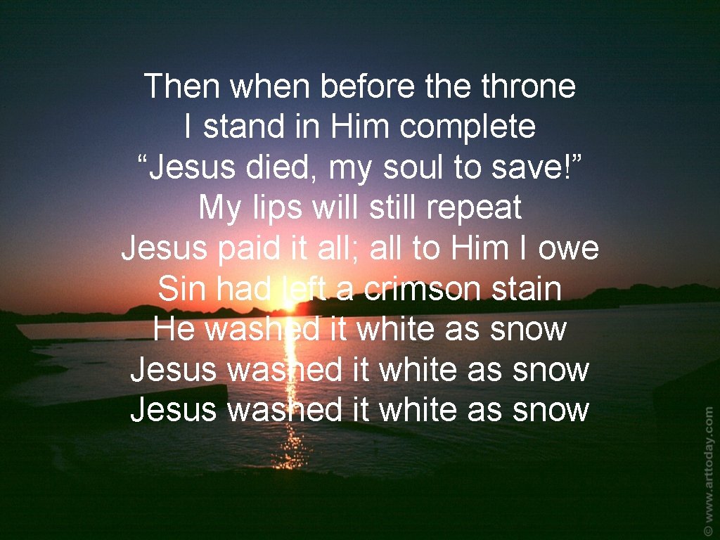 Then when before throne I stand in Him complete “Jesus died, my soul to