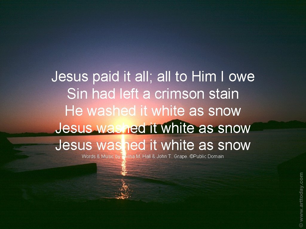 Jesus paid it all; all to Him I owe Sin had left a crimson