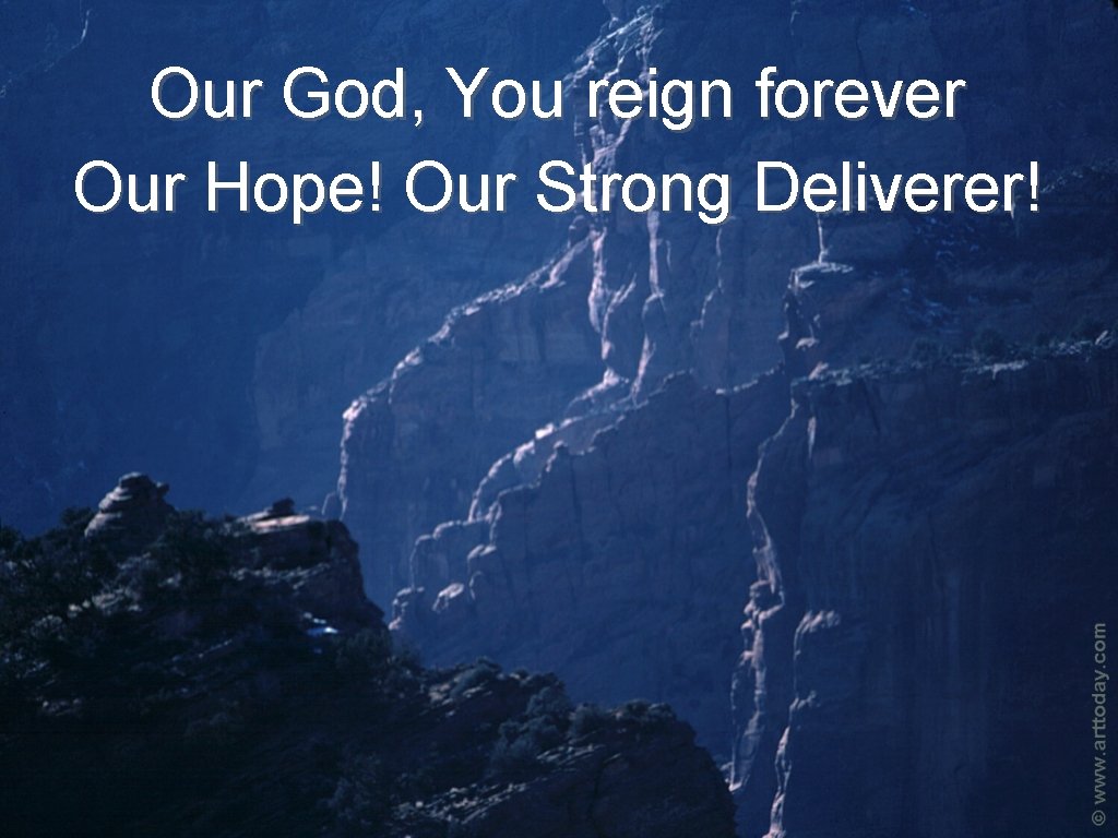 Our God, You reign forever Our Hope! Our Strong Deliverer! 