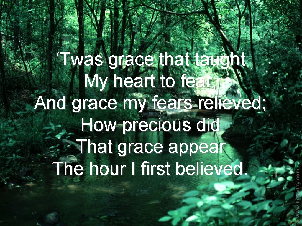 ‘Twas grace that taught My heart to fear, And grace my fears relieved; How