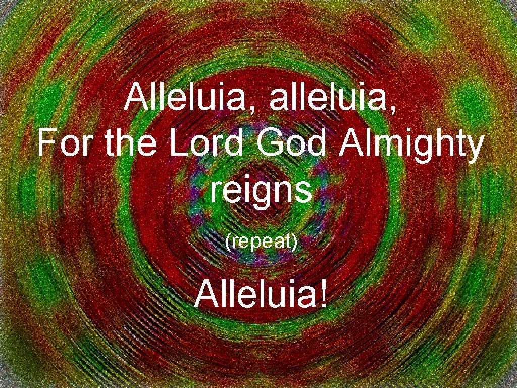 Alleluia, alleluia, For the Lord God Almighty reigns (repeat) Alleluia! 