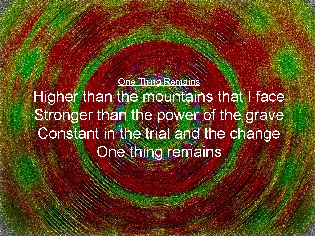 One Thing Remains Higher than the mountains that I face Stronger than the power