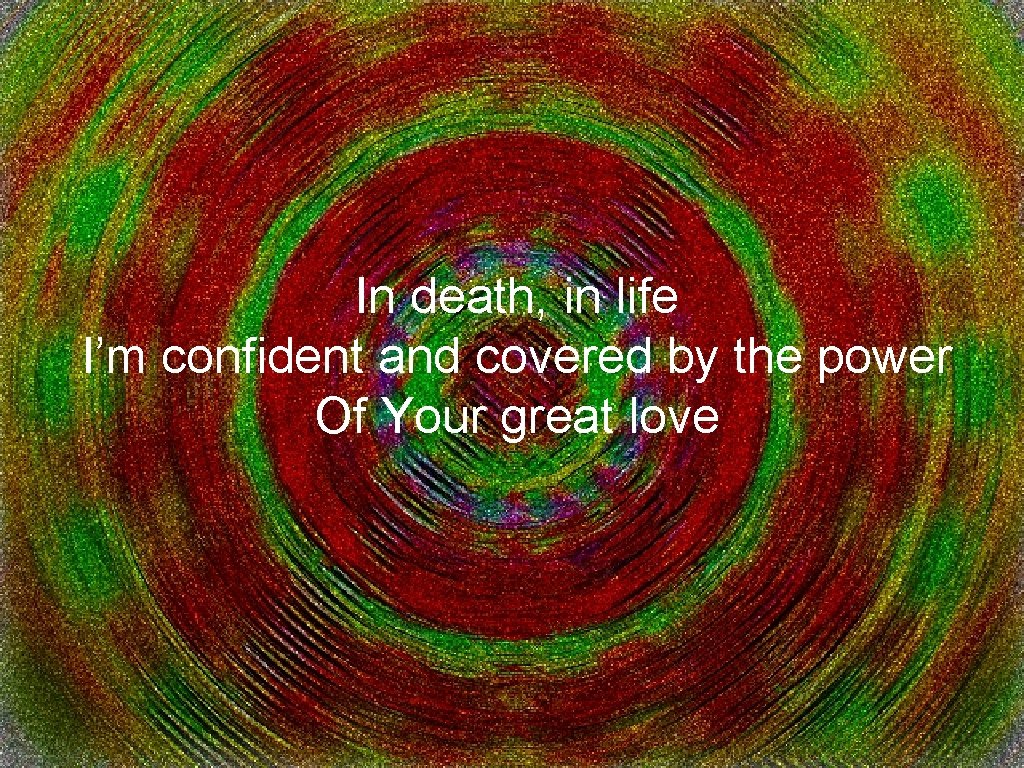 In death, in life I’m confident and covered by the power Of Your great
