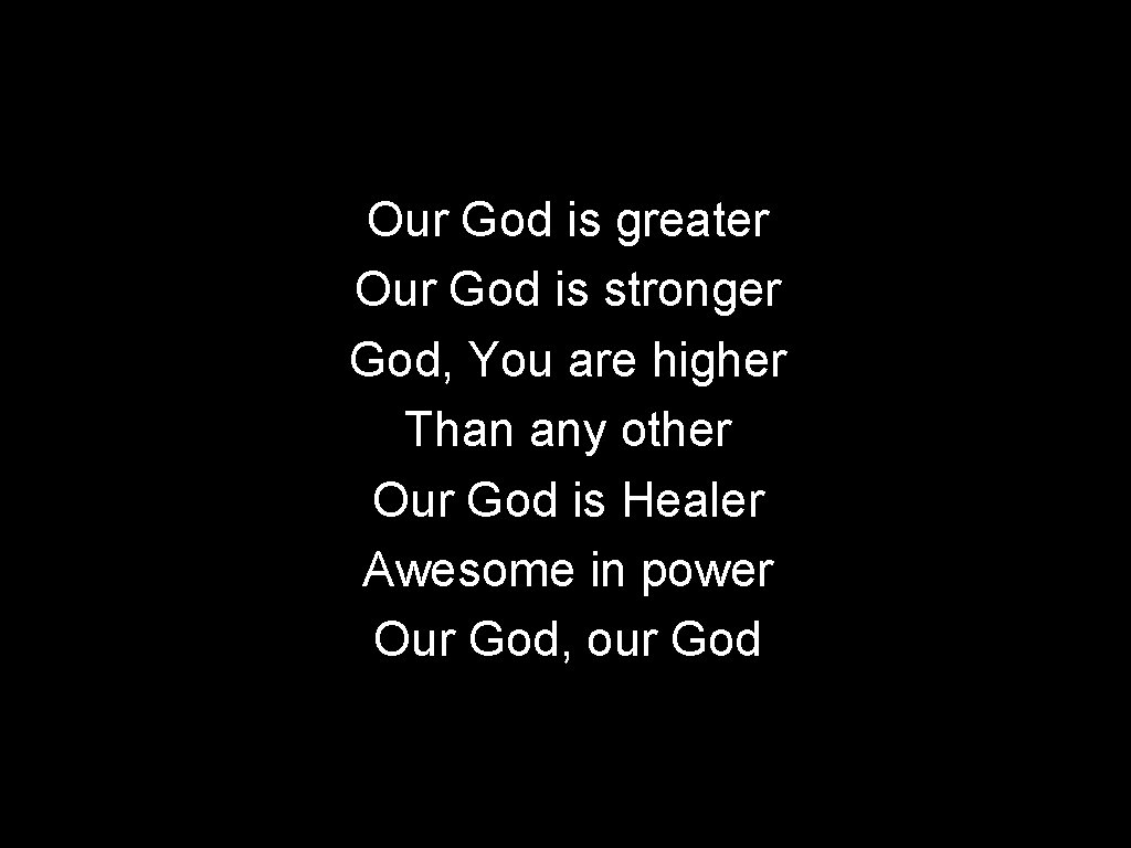 Our God is greater Our God is stronger God, You are higher Than any