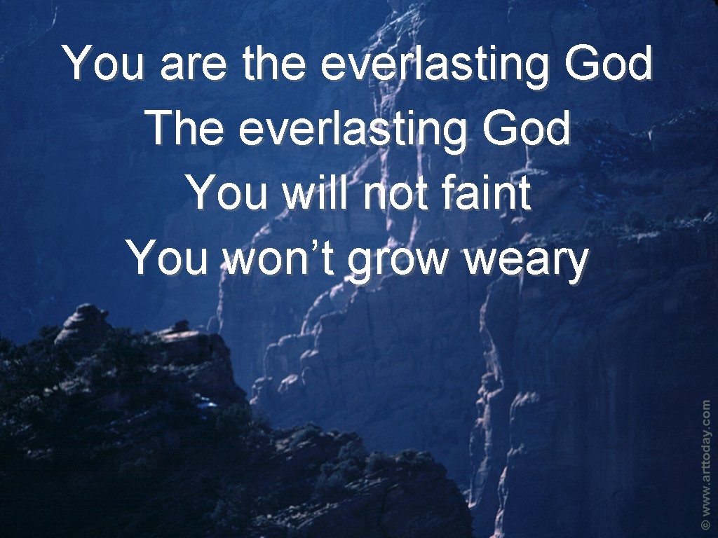 You are the everlasting God The everlasting God You will not faint You won’t