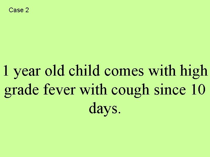 Case 2 1 year old child comes with high grade fever with cough since