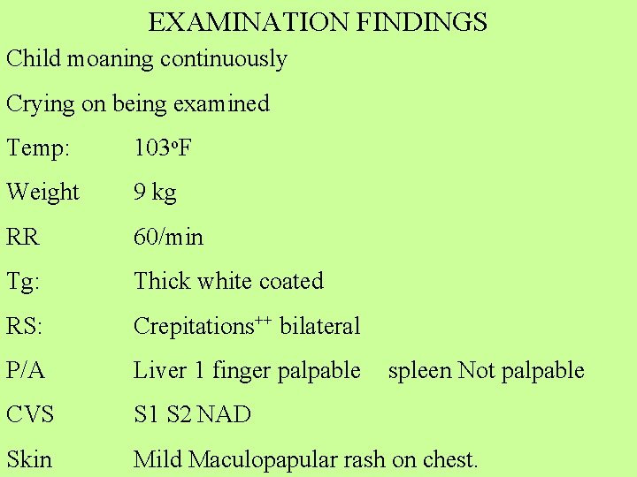 EXAMINATION FINDINGS Child moaning continuously Crying on being examined Temp: 103 o. F Weight