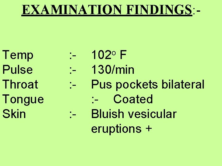 EXAMINATION FINDINGS: Temp Pulse Throat Tongue Skin : : - 102 o F 130/min