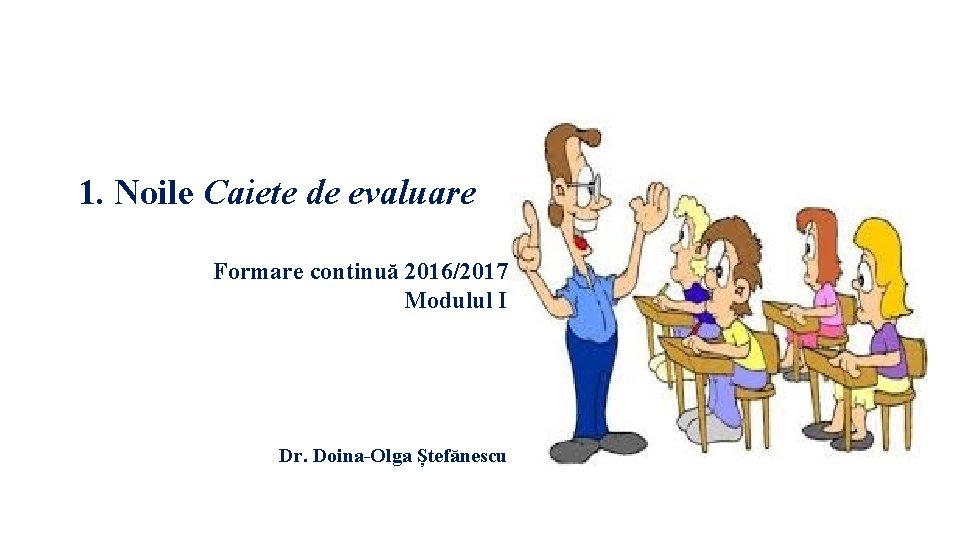 1. Noile Caiete de evaluare Formare continuă 2016/2017 Modulul I Dr. Doina-Olga Ștefănescu 
