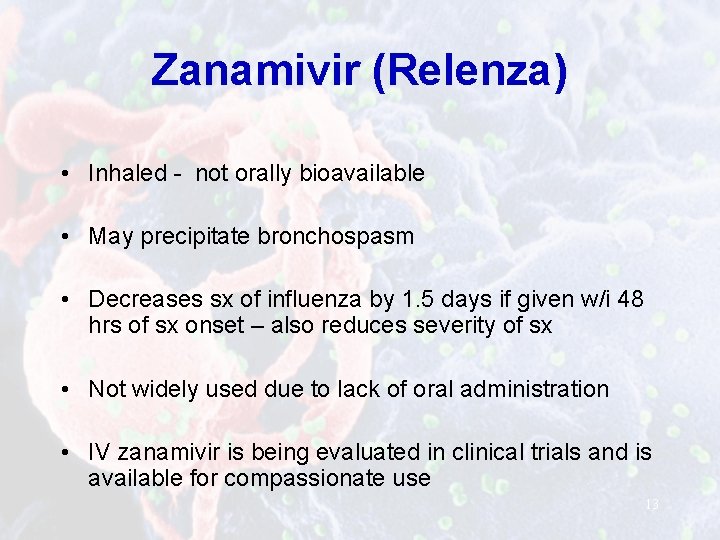 Zanamivir (Relenza) • Inhaled - not orally bioavailable • May precipitate bronchospasm • Decreases