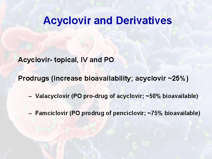 Acyclovir and Derivatives Acyclovir- topical, IV and PO Prodrugs (increase bioavailability; acyclovir ~25%) –