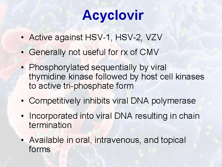 Acyclovir • Active against HSV-1, HSV-2, VZV • Generally not useful for rx of