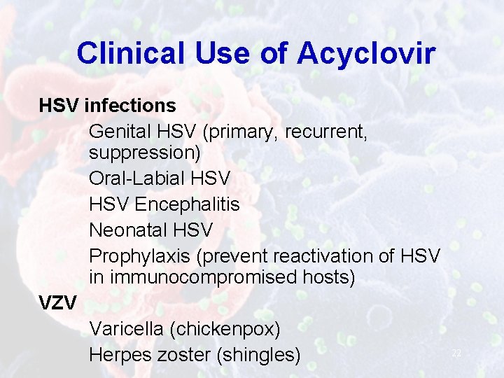 Clinical Use of Acyclovir HSV infections Genital HSV (primary, recurrent, suppression) Oral-Labial HSV Encephalitis