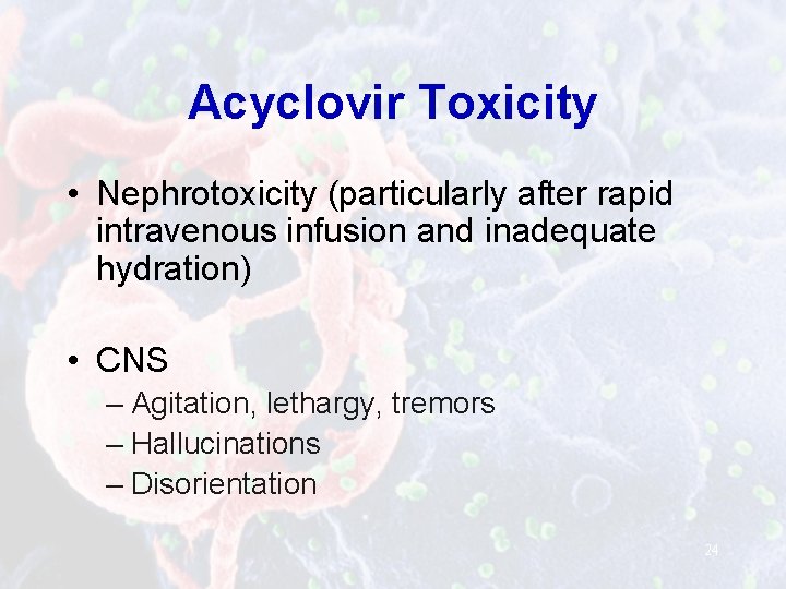 Acyclovir Toxicity • Nephrotoxicity (particularly after rapid intravenous infusion and inadequate hydration) • CNS