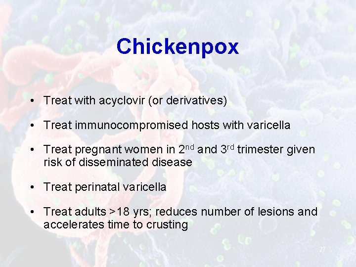 Chickenpox • Treat with acyclovir (or derivatives) • Treat immunocompromised hosts with varicella •