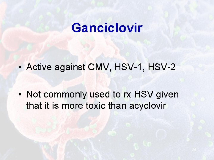 Ganciclovir • Active against CMV, HSV-1, HSV-2 • Not commonly used to rx HSV