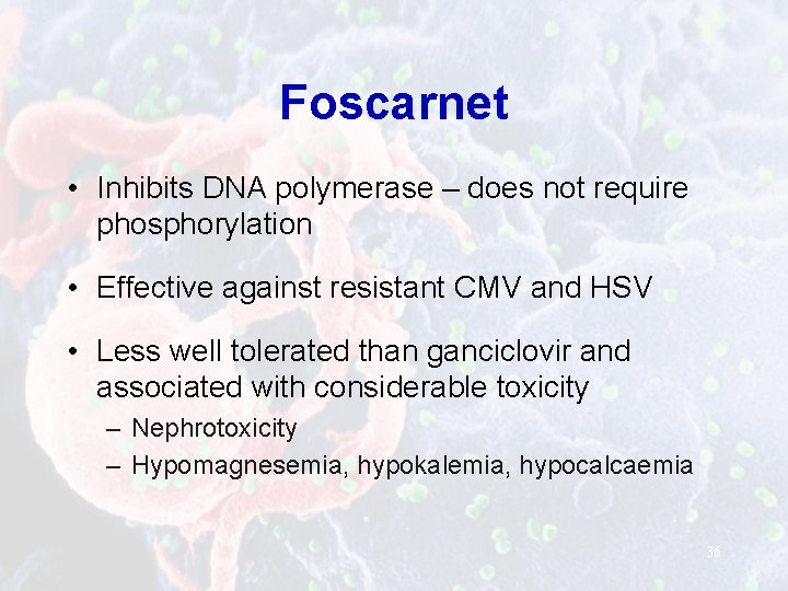 Foscarnet • Inhibits DNA polymerase – does not require phosphorylation • Effective against resistant