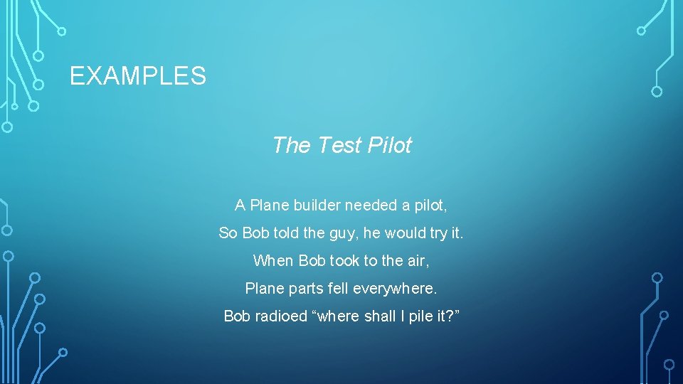 EXAMPLES The Test Pilot A Plane builder needed a pilot, So Bob told the