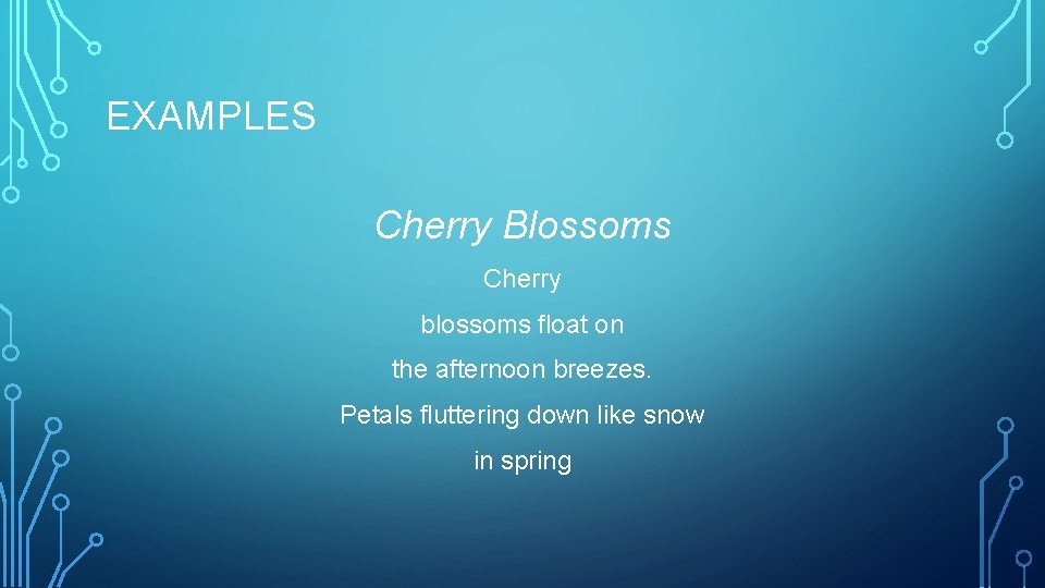 EXAMPLES Cherry Blossoms Cherry blossoms float on the afternoon breezes. Petals fluttering down like