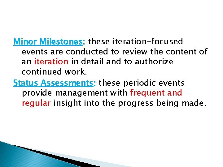 Minor Milestones: these iteration-focused events are conducted to review the content of an iteration