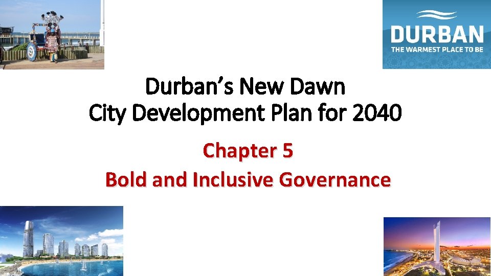 Durban’s New Dawn City Development Plan for 2040 Chapter 5 Bold and Inclusive Governance
