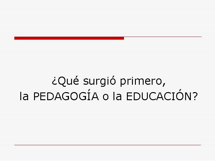 ¿Qué surgió primero, la PEDAGOGÍA o la EDUCACIÓN? 