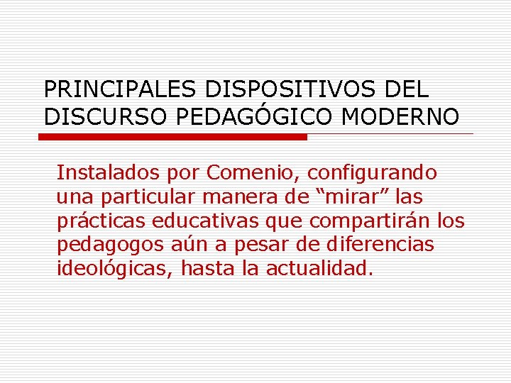 PRINCIPALES DISPOSITIVOS DEL DISCURSO PEDAGÓGICO MODERNO Instalados por Comenio, configurando una particular manera de