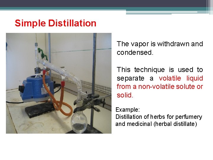 Simple Distillation The vapor is withdrawn and condensed. This technique is used to separate