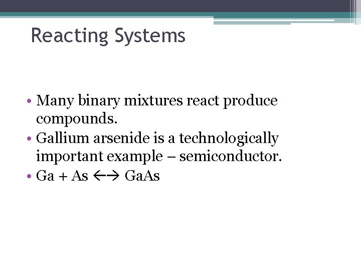 Reacting Systems • Many binary mixtures react produce compounds. • Gallium arsenide is a