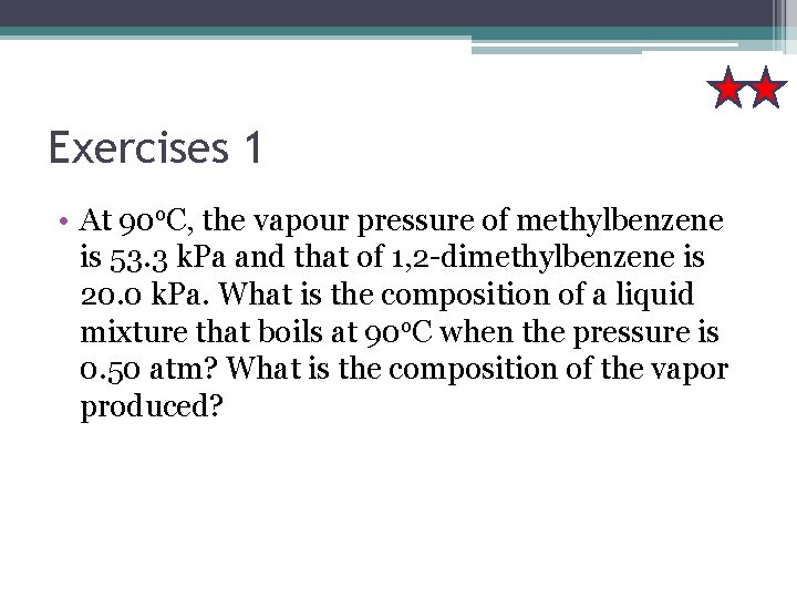 Exercises 1 • At 90 o. C, the vapour pressure of methylbenzene is 53.