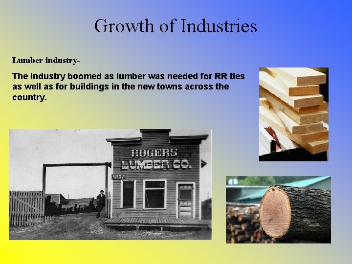Growth of Industries Lumber industry. The industry boomed as lumber was needed for RR