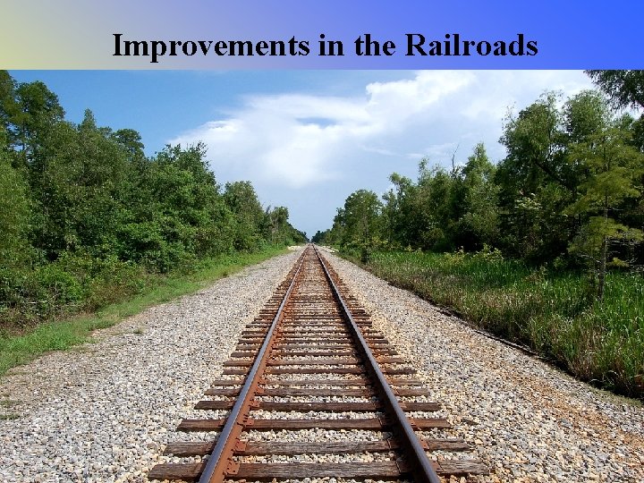 Improvements in the Railroads • Train tracks of the various new railroads were not