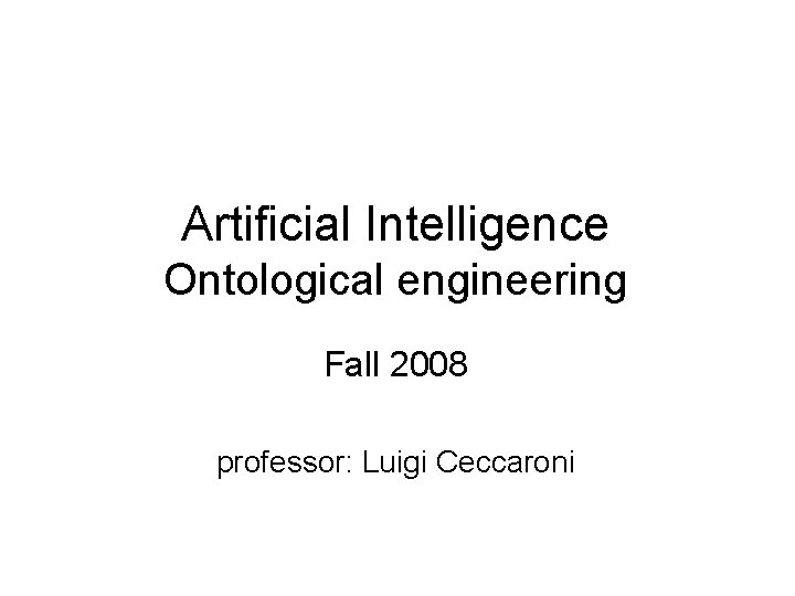 Artificial Intelligence Ontological engineering Fall 2008 professor: Luigi Ceccaroni 