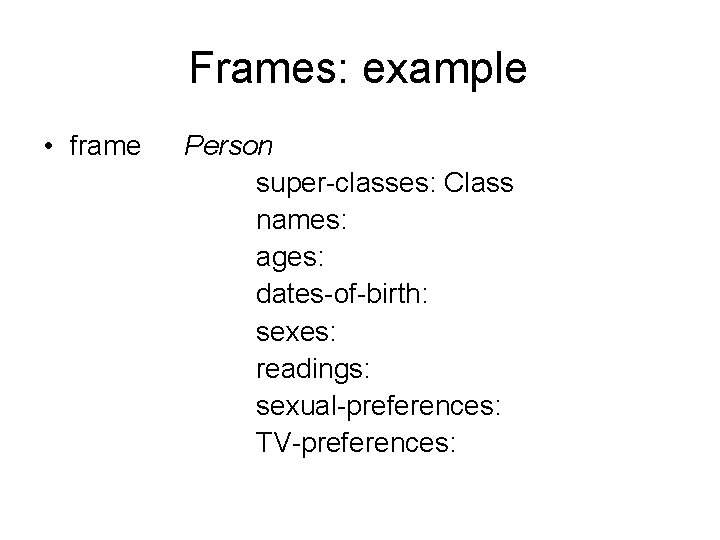 Frames: example • frame Person super-classes: Class names: ages: dates-of-birth: sexes: readings: sexual-preferences: TV-preferences: